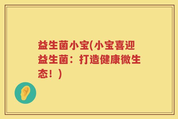 益生菌小宝(小宝喜迎益生菌：打造健康微生态！)