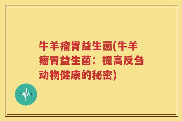 牛羊瘤胃益生菌(牛羊瘤胃益生菌：提高反刍动物健康的秘密)