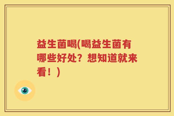 益生菌喝(喝益生菌有哪些好处？想知道就来看！)