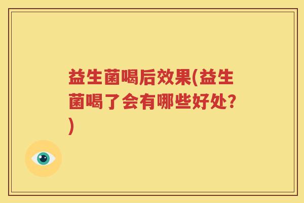 益生菌喝后效果(益生菌喝了会有哪些好处？)