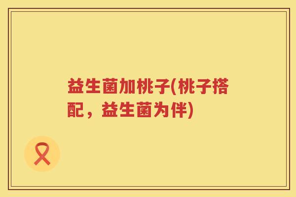 益生菌加桃子(桃子搭配，益生菌为伴)