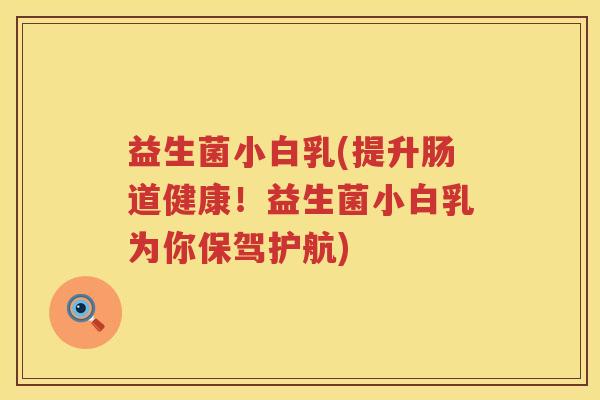 益生菌小白乳(提升肠道健康！益生菌小白乳为你保驾护航)