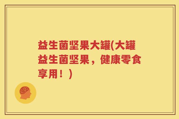 益生菌坚果大罐(大罐益生菌坚果，健康零食享用！)