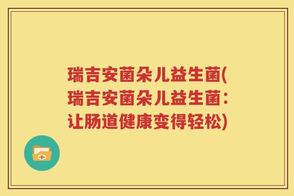 瑞吉安菌朵儿益生菌(瑞吉安菌朵儿益生菌：让肠道健康变得轻松)
