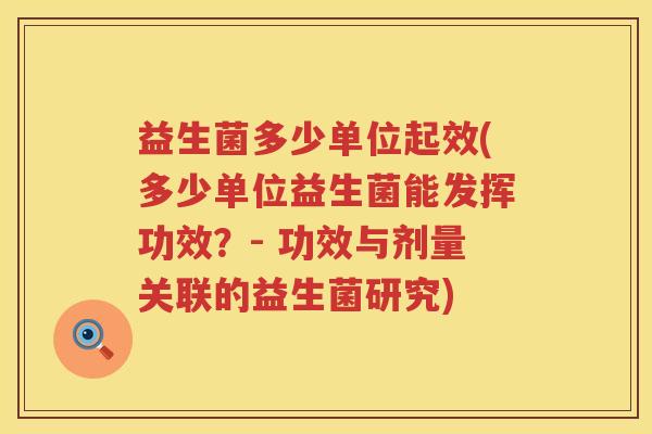 益生菌多少单位起效(多少单位益生菌能发挥功效？- 功效与剂量关联的益生菌研究)
