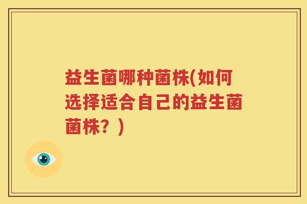 益生菌哪种菌株(如何选择适合自己的益生菌菌株？)