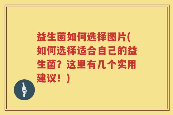 益生菌如何选择图片(如何选择适合自己的益生菌？这里有几个实用建议！)