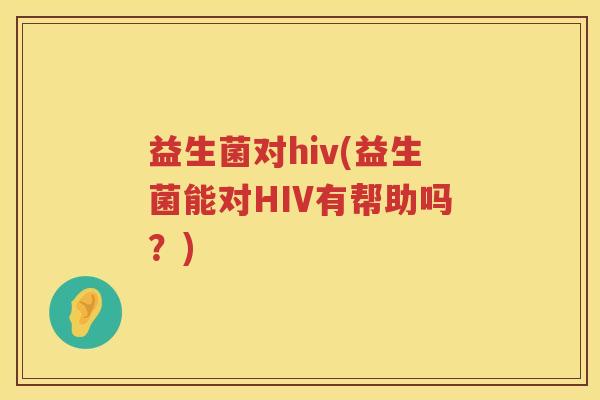 益生菌对hiv(益生菌能对HIV有帮助吗？)