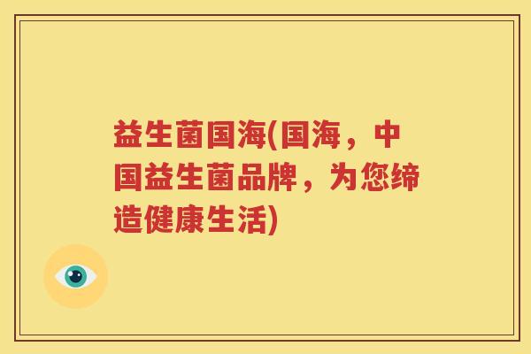 益生菌国海(国海，中国益生菌品牌，为您缔造健康生活)