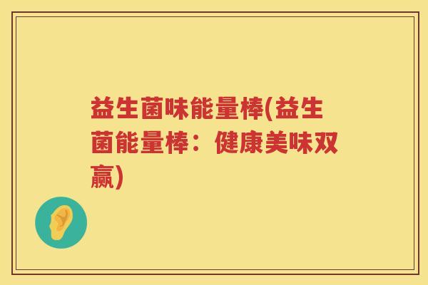 益生菌味能量棒(益生菌能量棒：健康美味双赢)