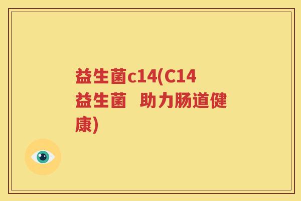 益生菌c14(C14益生菌  助力肠道健康)