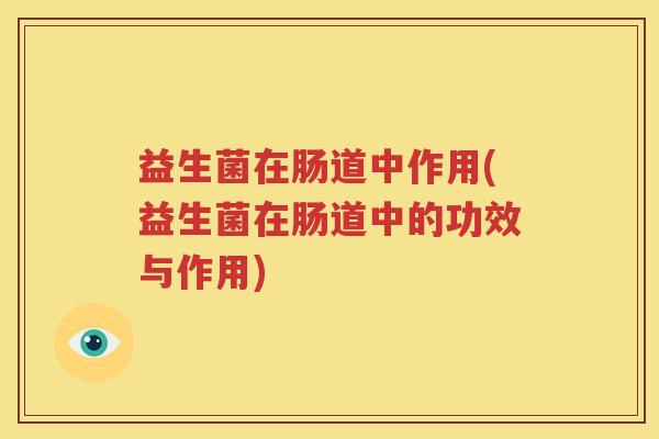 益生菌在肠道中作用(益生菌在肠道中的功效与作用)