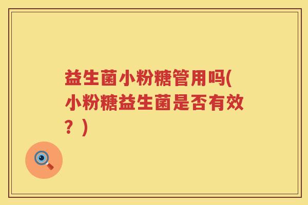 益生菌小粉糖管用吗(小粉糖益生菌是否有效？)
