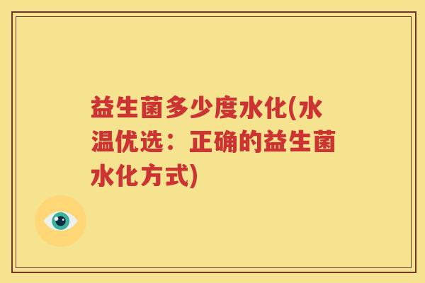 益生菌多少度水化(水温优选：正确的益生菌水化方式)