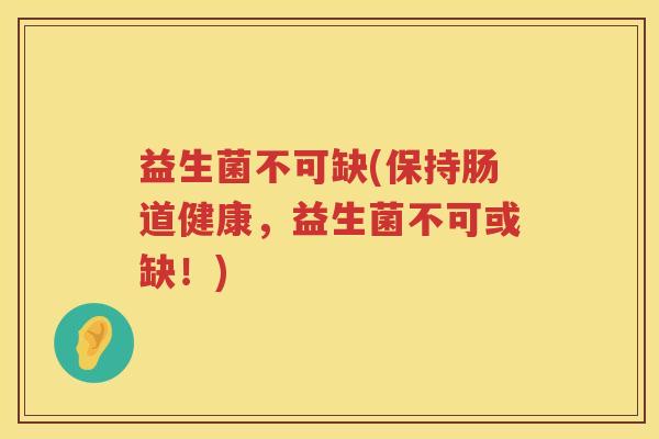益生菌不可缺(保持肠道健康，益生菌不可或缺！)