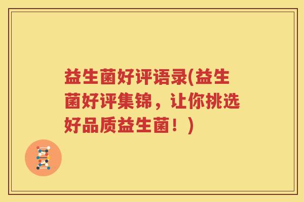 益生菌好评语录(益生菌好评集锦，让你挑选好品质益生菌！)