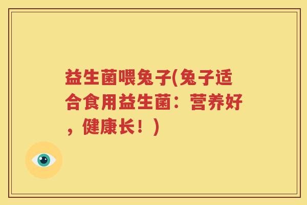 益生菌喂兔子(兔子适合食用益生菌：营养好，健康长！)