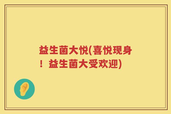 益生菌大悦(喜悦现身！益生菌大受欢迎)