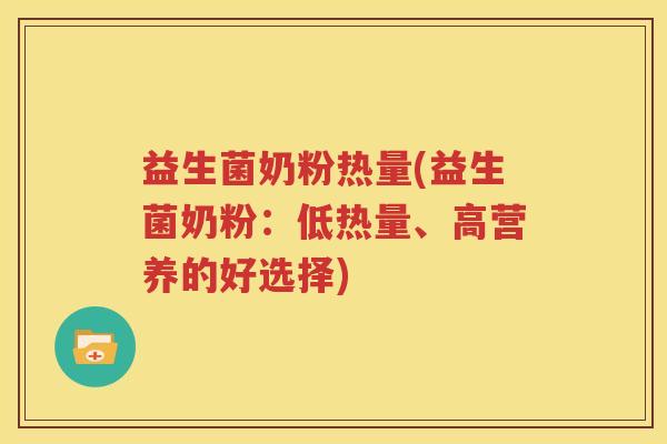 益生菌奶粉热量(益生菌奶粉：低热量、高营养的好选择)