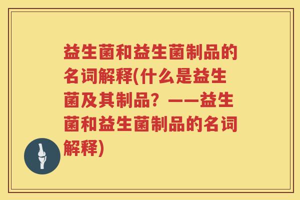 益生菌和益生菌制品的名词解释(什么是益生菌及其制品？——益生菌和益生菌制品的名词解释)