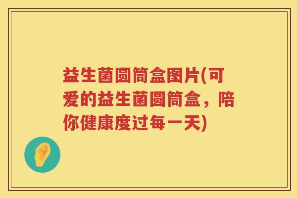 益生菌圆筒盒图片(可爱的益生菌圆筒盒，陪你健康度过每一天)