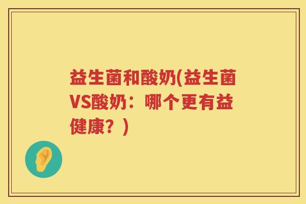 益生菌和酸奶(益生菌VS酸奶：哪个更有益健康？)