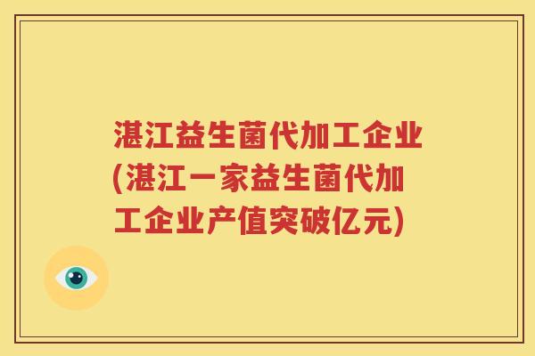 湛江益生菌代加工企业(湛江一家益生菌代加工企业产值突破亿元)