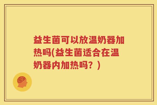 益生菌可以放温奶器加热吗(益生菌适合在温奶器内加热吗？)