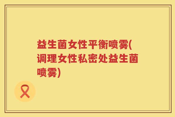 益生菌女性平衡喷雾(调理女性私密处益生菌喷雾)