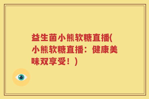 益生菌小熊软糖直播(小熊软糖直播：健康美味双享受！)