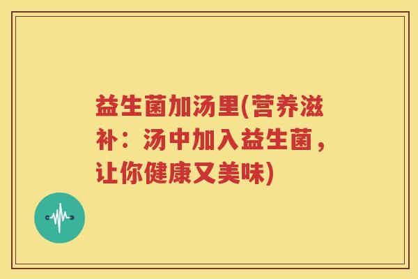 益生菌加汤里(营养滋补：汤中加入益生菌，让你健康又美味)