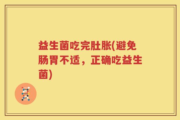 益生菌吃完肚胀(避免肠胃不适，正确吃益生菌)