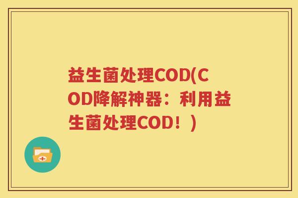 益生菌处理COD(COD降解神器：利用益生菌处理COD！)