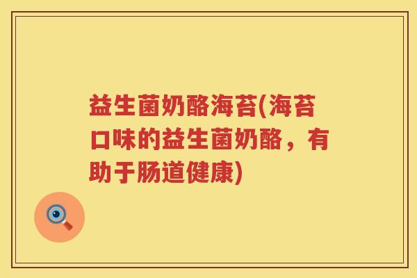 益生菌奶酪海苔(海苔口味的益生菌奶酪，有助于肠道健康)