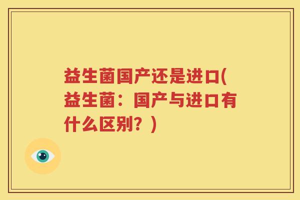 益生菌国产还是进口(益生菌：国产与进口有什么区别？)