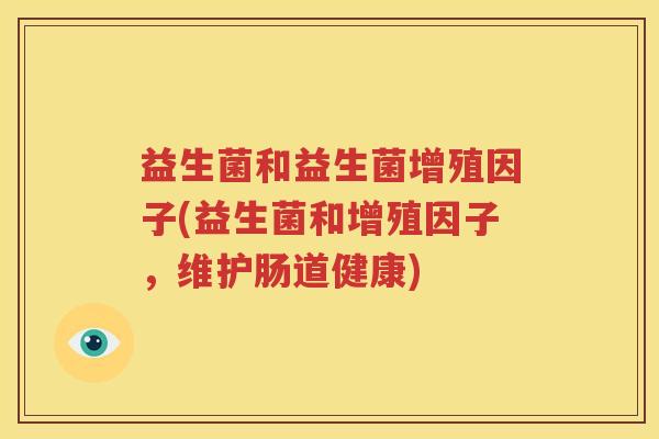 益生菌和益生菌增殖因子(益生菌和增殖因子，维护肠道健康)