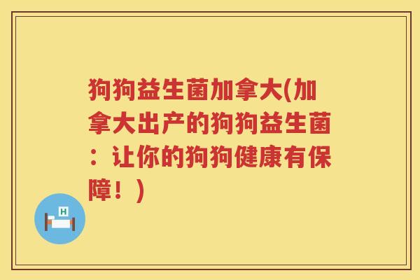 狗狗益生菌加拿大(加拿大出产的狗狗益生菌：让你的狗狗健康有保障！)