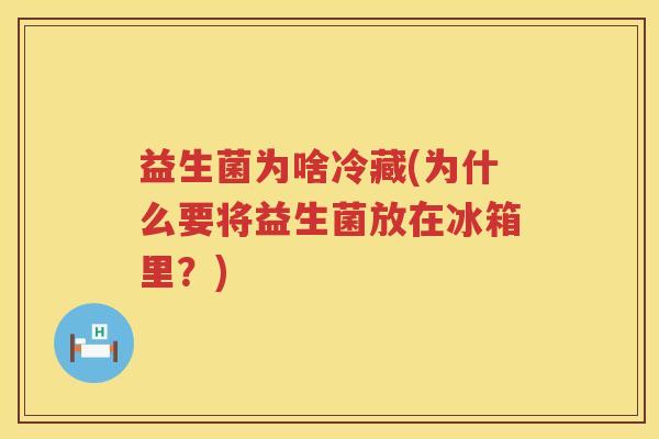 益生菌为啥冷藏(为什么要将益生菌放在冰箱里？)