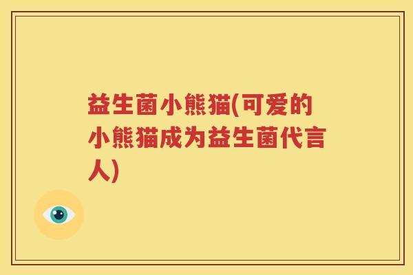 益生菌小熊猫(可爱的小熊猫成为益生菌代言人)