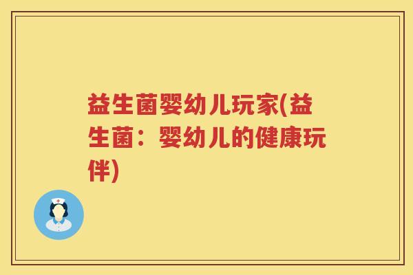 益生菌婴幼儿玩家(益生菌：婴幼儿的健康玩伴)