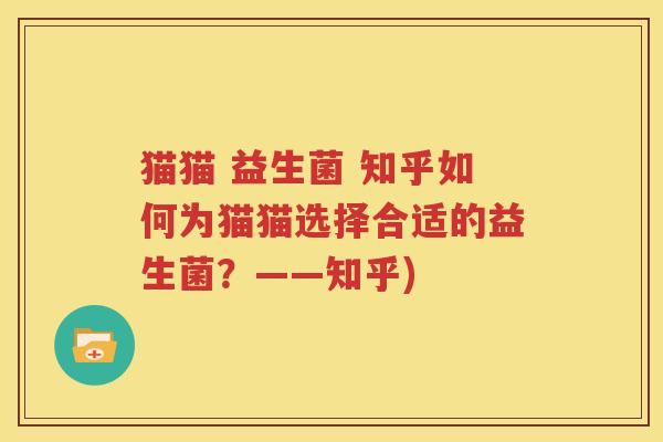 猫猫 益生菌 知乎如何为猫猫选择合适的益生菌？——知乎)
