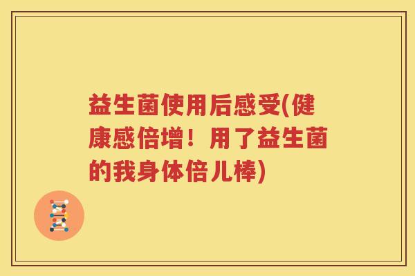 益生菌使用后感受(健康感倍增！用了益生菌的我身体倍儿棒)
