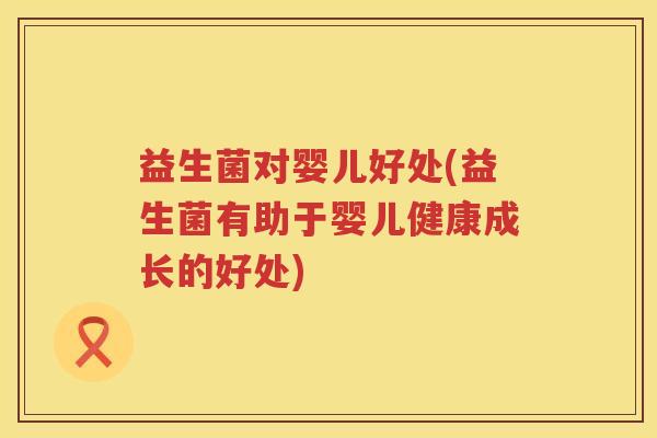 益生菌对婴儿好处(益生菌有助于婴儿健康成长的好处)