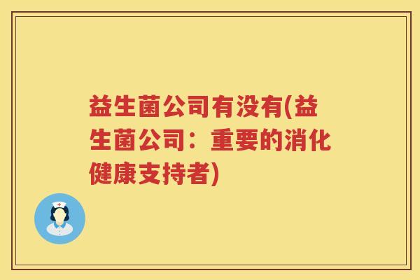 益生菌公司有没有(益生菌公司：重要的消化健康支持者)
