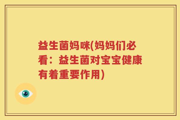 益生菌妈咪(妈妈们必看：益生菌对宝宝健康有着重要作用)