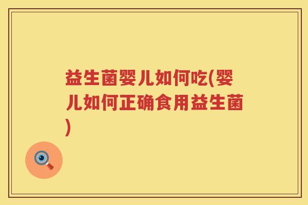 益生菌婴儿如何吃(婴儿如何正确食用益生菌)