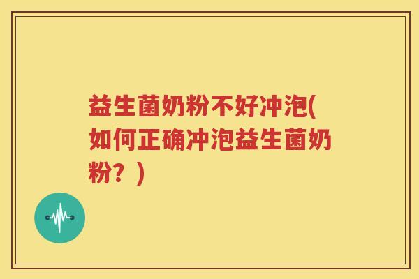 益生菌奶粉不好冲泡(如何正确冲泡益生菌奶粉？)