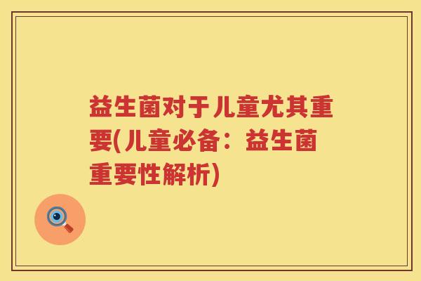 益生菌对于儿童尤其重要(儿童必备：益生菌重要性解析)
