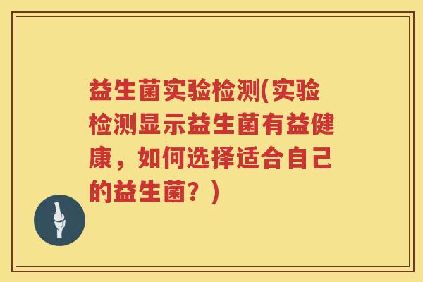 益生菌实验检测(实验检测显示益生菌有益健康，如何选择适合自己的益生菌？)