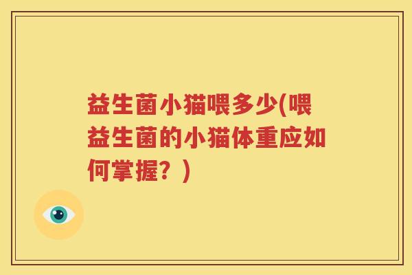 益生菌小猫喂多少(喂益生菌的小猫体重应如何掌握？)